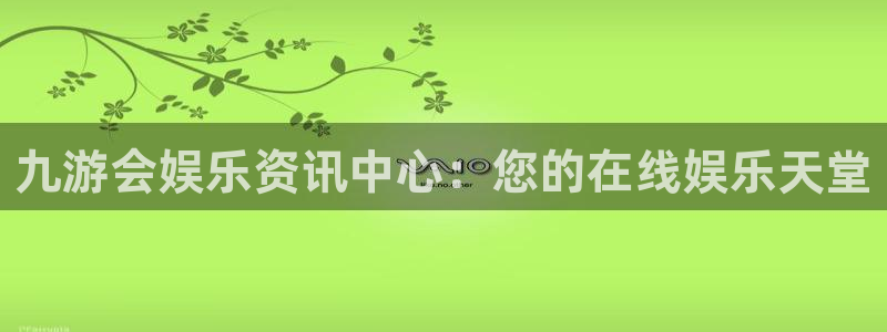 壹号注册入口app下载：九游会娱乐资讯中心：您的在线娱乐天堂