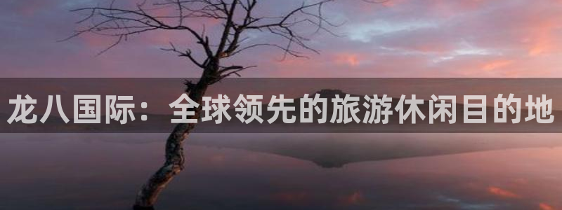 门徒娱乐下载：龙八国际：全球领先的旅游休闲目的地