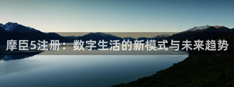 门徒娱乐娱乐：摩臣5注册：数字生活的新模式与未来趋势
