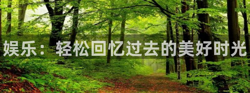 门徒娱乐app最新版：娱乐：轻松回忆过去的美好时光