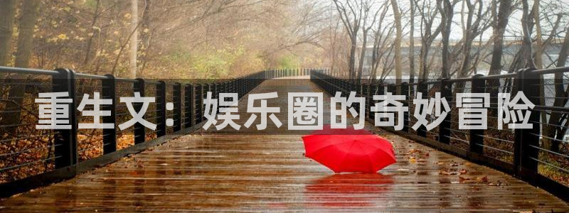 门徒娱乐电玩网官网入口：重生文：娱乐圈的奇妙冒险