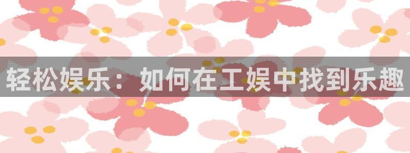 门徒娱乐注册网站app：轻松娱乐：如何在工娱中找到乐趣