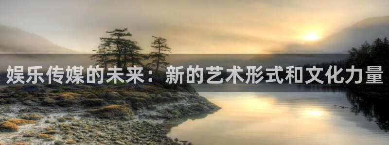 门徒娱乐平台注册账号：娱乐传媒的未来：新的艺术形式和文化力量