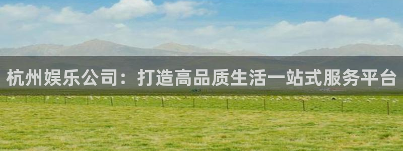 门徒娱乐网页版登：杭州娱乐公司：打造高品质生活一站式服务平台