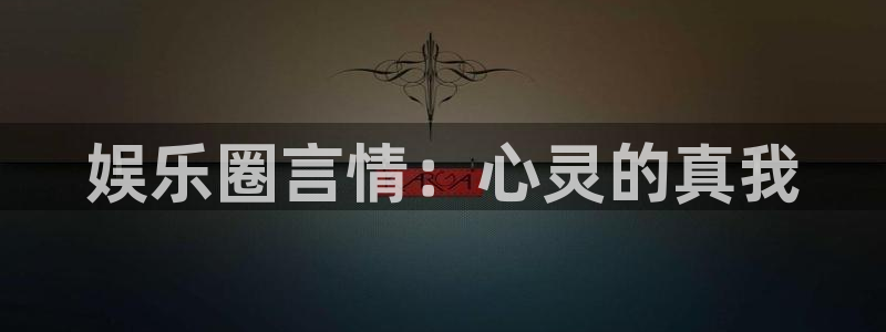 门徒娱乐大厅.即刻登录网址.中国：娱乐圈言情：心灵的真我