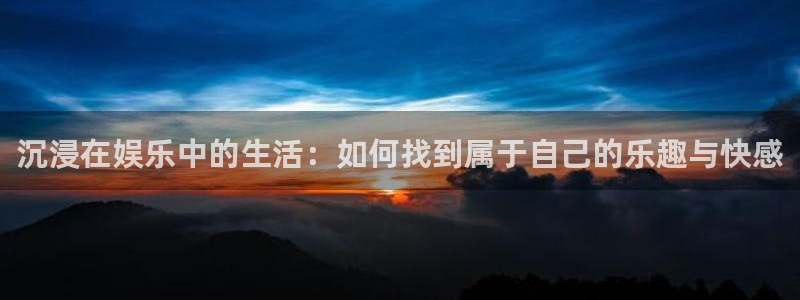 门徒娱乐官网：沉浸在娱乐中的生活：如何找到属于自己的乐趣与快感