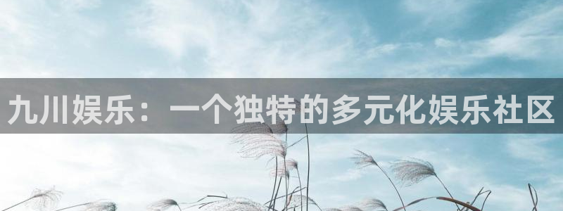 门徒娱乐应用.立即访问官网.中国：九川娱乐：一个独特的多元化娱乐社区