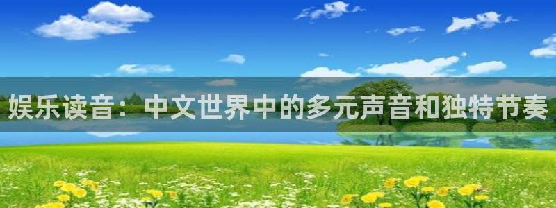 壹号大舞台入口：娱乐读音：中文世界中的多元声音和独特节奏